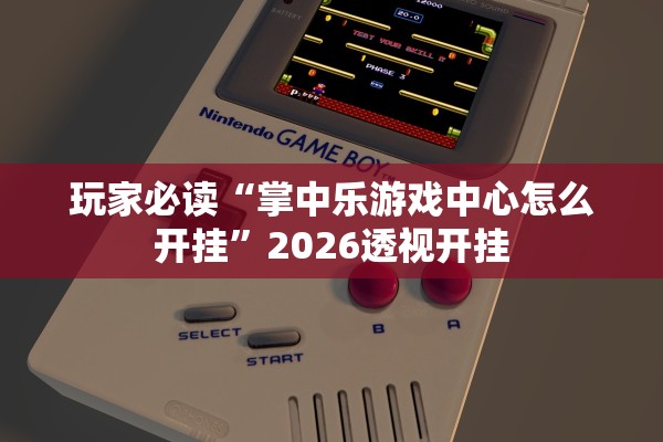 玩家必读“掌中乐游戏中心怎么开挂”2026透视开挂