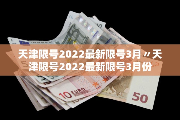 天津限号2022最新限号3月〃天津限号2022最新限号3月份
