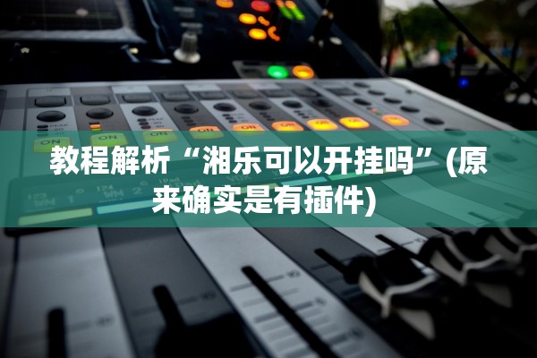 教程解析“湘乐可以开挂吗	”(原来确实是有插件) 
