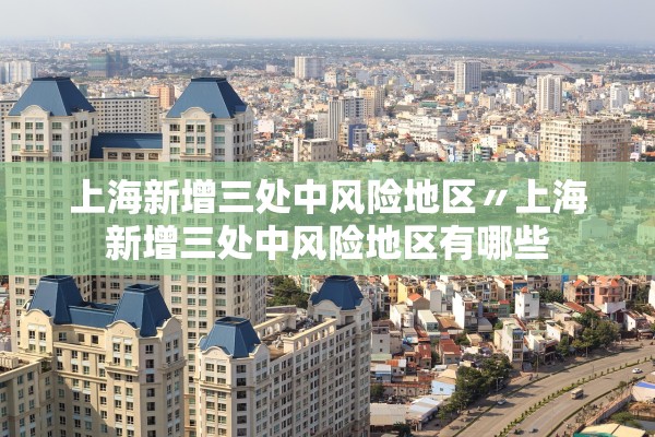 上海新增三处中风险地区〃上海新增三处中风险地区有哪些 上海新增三处中风险地区〃上海新增三处中风险地区有哪些