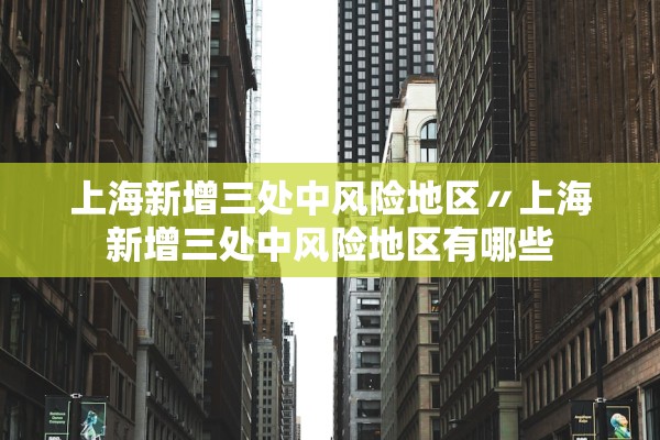 上海新增三处中风险地区〃上海新增三处中风险地区有哪些 上海新增三处中风险地区〃上海新增三处中风险地区有哪些