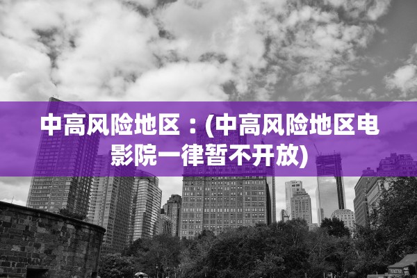 中高风险地区︰(中高风险地区电影院一律暂不开放) 中高风险地区︰(中高风险地区电影院一律暂不开放)
