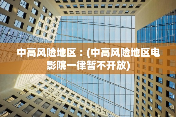 中高风险地区︰(中高风险地区电影院一律暂不开放) 中高风险地区︰(中高风险地区电影院一律暂不开放)