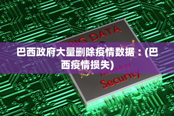 巴西政府大量删除疫情数据︰(巴西疫情损失) 巴西政府大量删除疫情数据︰(巴西疫情损失)