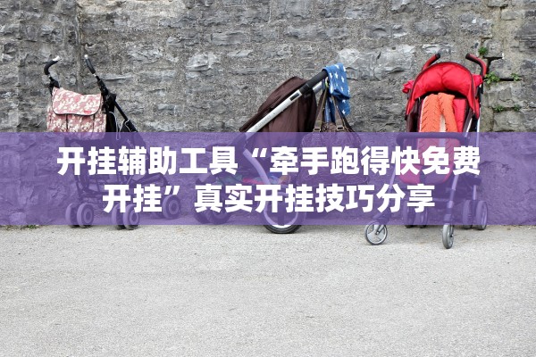 开挂辅助工具“牵手跑得快免费开挂”真实开挂技巧分享