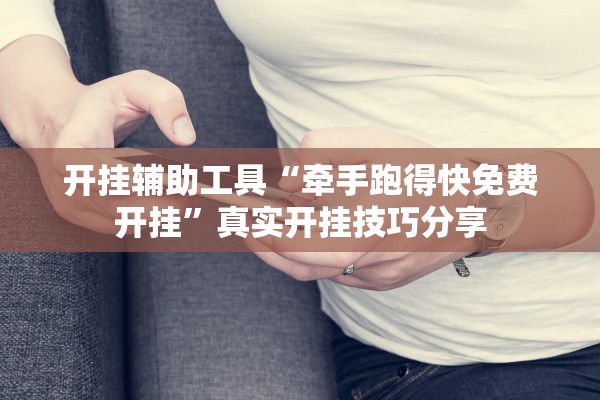 开挂辅助工具“牵手跑得快免费开挂”真实开挂技巧分享