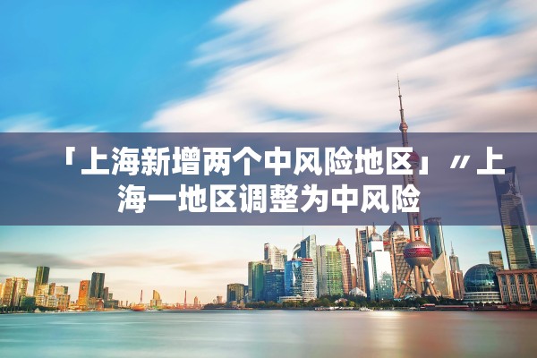 「上海新增两个中风险地区」〃上海一地区调整为中风险 「上海新增两个中风险地区」〃上海一地区调整为中风险
