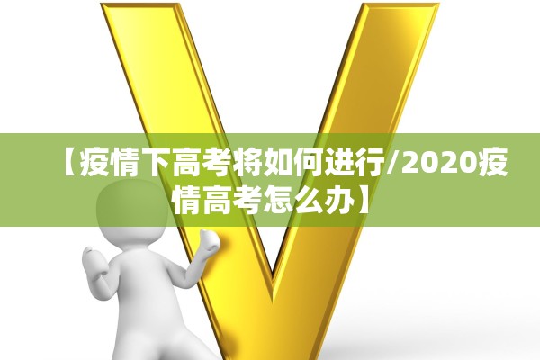 【疫情下高考将如何进行/2020疫情高考怎么办】 【疫情下高考将如何进行/2020疫情高考怎么办】