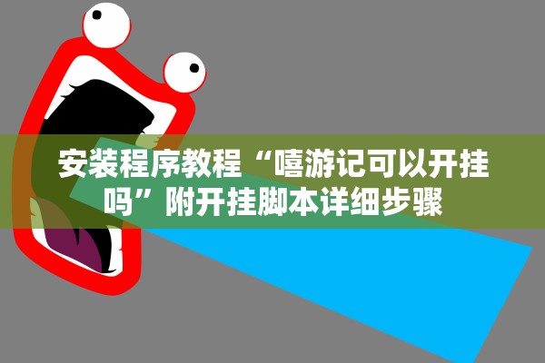 安装程序教程“嘻游记可以开挂吗”附开挂脚本详细步骤