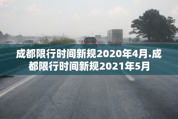 成都限行时间新规2020年4月.成都限行时间新规2021年5月 成都限行时间新规2020年4月.成都限行时间新规2021年5月