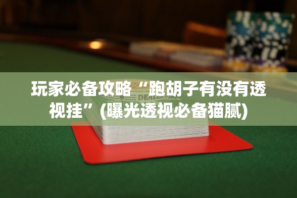 玩家必备攻略“跑胡子有没有透视挂”(曝光透视必备猫腻)