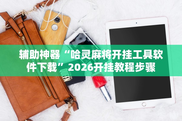 辅助神器“哈灵麻将开挂工具软件下载”2026开挂教程步骤
