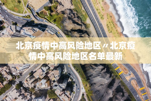 北京疫情中高风险地区〃北京疫情中高风险地区名单最新 北京疫情中高风险地区〃北京疫情中高风险地区名单最新