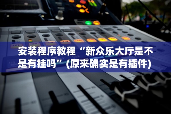 安装程序教程“新众乐大厅是不是有挂吗	”(原来确实是有插件) 