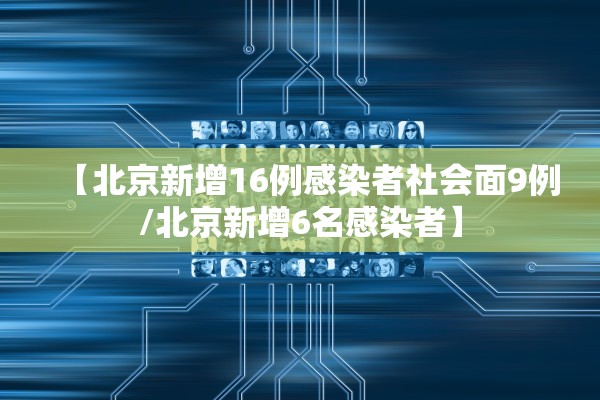 【北京新增16例感染者社会面9例/北京新增6名感染者】 【北京新增16例感染者社会面9例/北京新增6名感染者】