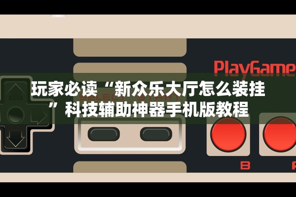 玩家必读“新众乐大厅怎么装挂	”科技辅助神器手机版教程