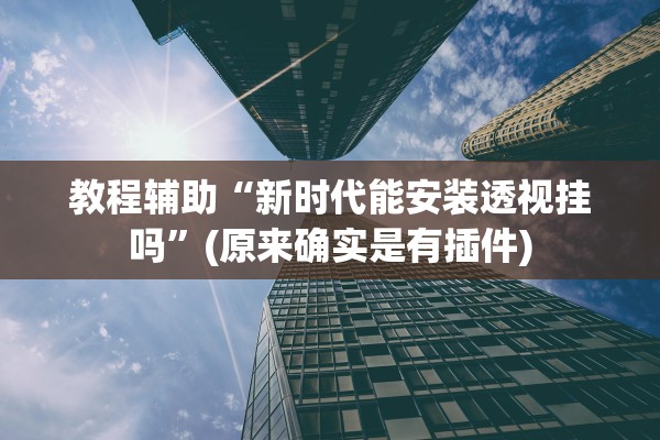 教程辅助“新时代能安装透视挂吗”(原来确实是有插件)
