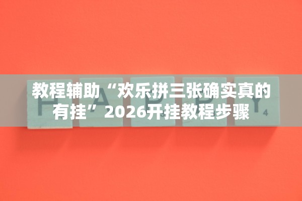 教程辅助“欢乐拼三张确实真的有挂”2026开挂教程步骤