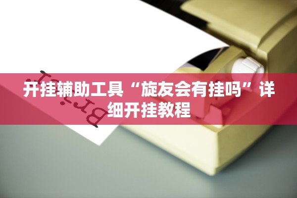 开挂辅助工具“旋友会有挂吗”详细开挂教程