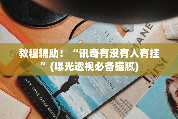 教程辅助！“讯奇有没有人有挂”(曝光透视必备猫腻)