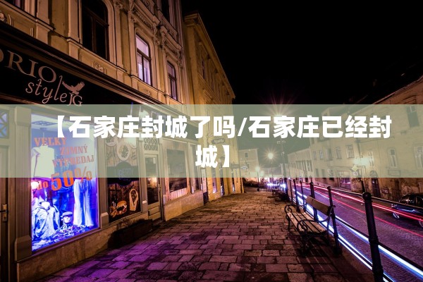 【石家庄封城了吗/石家庄已经封城】