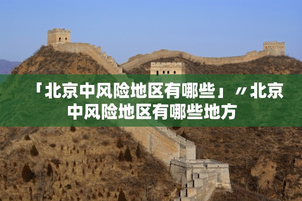 「北京中风险地区有哪些」〃北京中风险地区有哪些地方 「北京中风险地区有哪些」〃北京中风险地区有哪些地方