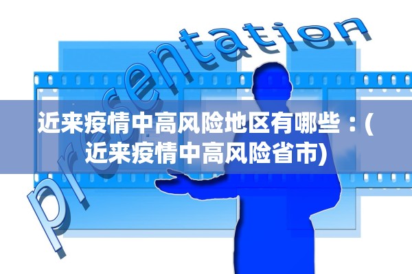 近来疫情中高风险地区有哪些︰(近来疫情中高风险省市)