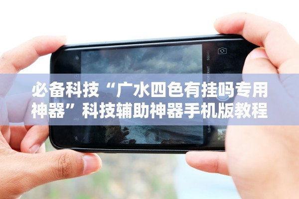 必备科技“广水四色有挂吗专用神器”科技辅助神器手机版教程