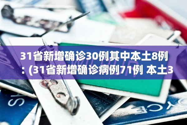 31省新增确诊30例其中本土8例︰(31省新增确诊病例71例 本土31例) 31省新增确诊30例其中本土8例︰(31省新增确诊病例71例 本土31例)