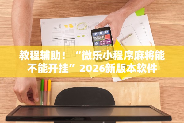 教程辅助！“微乐小程序麻将能不能开挂	”2026新版本软件