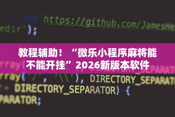 教程辅助！“微乐小程序麻将能不能开挂”2026新版本软件
