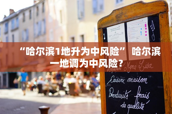 “哈尔滨1地升为中风险” 哈尔滨一地调为中风险？