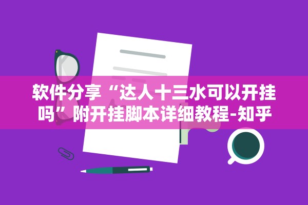 软件分享“达人十三水可以开挂吗	”附开挂脚本详细教程-知乎