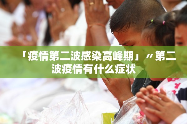 「疫情第二波感染高峰期」〃第二波疫情有什么症状
