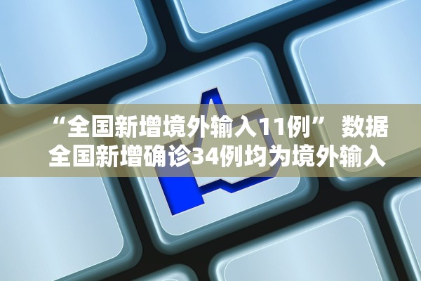 “全国新增境外输入11例	” 数据  全国新增确诊34例均为境外输入,增速创35日新高？