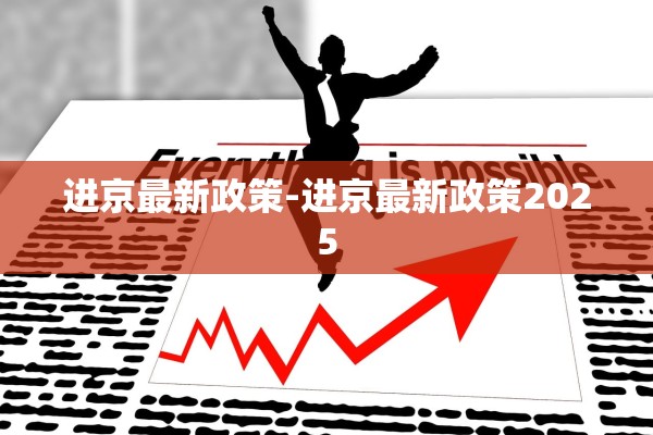 进京最新政策-进京最新政策2025 进京最新政策-进京最新政策2025