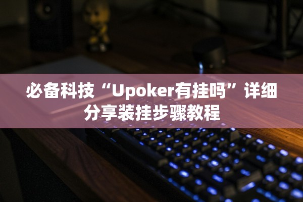 必备科技“Upoker有挂吗”详细分享装挂步骤教程