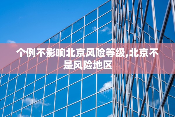 个例不影响北京风险等级,北京不是风险地区 个例不影响北京风险等级,北京不是风险地区
