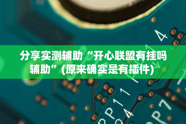 分享实测辅助“开心联盟有挂吗辅助	”(原来确实是有插件) 