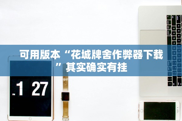 可用版本“花城牌舍作弊器下载”其实确实有挂
