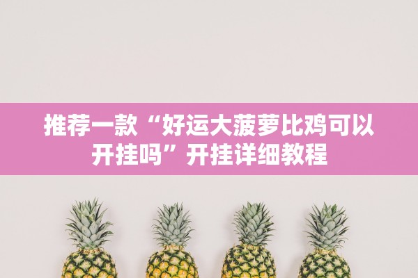 推荐一款“好运大菠萝比鸡可以开挂吗”开挂详细教程