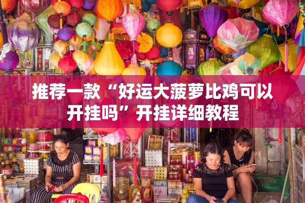 推荐一款“好运大菠萝比鸡可以开挂吗”开挂详细教程