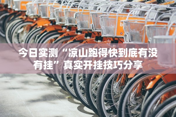 今日实测“凉山跑得快到底有没有挂”真实开挂技巧分享