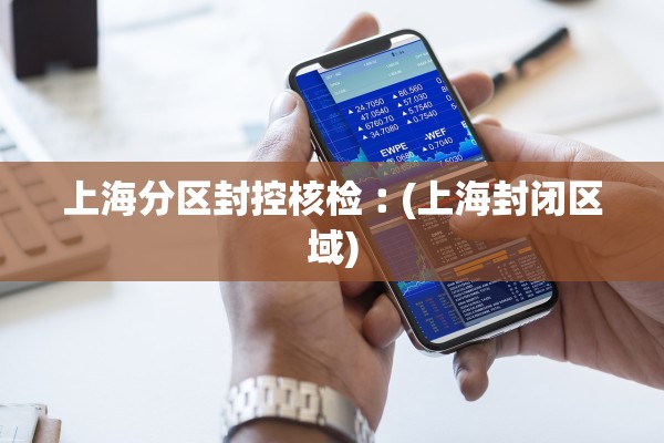 上海分区封控核检︰(上海封闭区域) 上海分区封控核检︰(上海封闭区域)