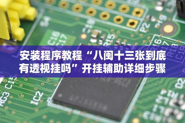 安装程序教程“八闽十三张到底有透视挂吗	”开挂辅助详细步骤