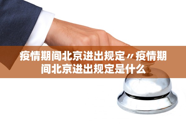 疫情期间北京进出规定〃疫情期间北京进出规定是什么