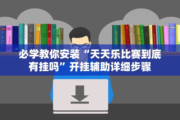 必学教你安装“天天乐比赛到底有挂吗”开挂辅助详细步骤