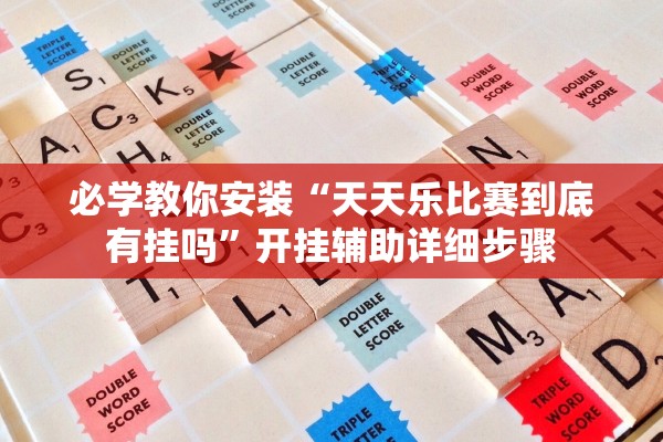 必学教你安装“天天乐比赛到底有挂吗”开挂辅助详细步骤