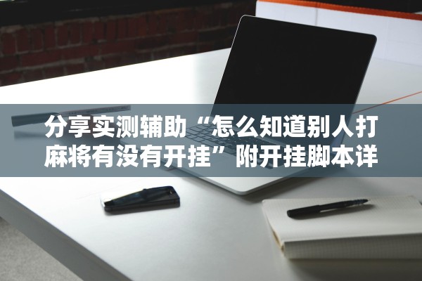 分享实测辅助“怎么知道别人打麻将有没有开挂”附开挂脚本详细教程-知乎