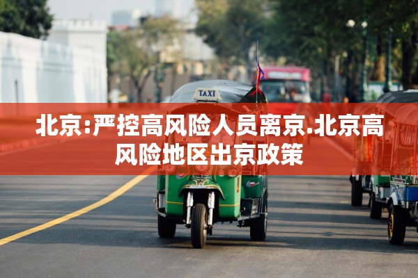 北京:严控高风险人员离京.北京高风险地区出京政策 北京:严控高风险人员离京.北京高风险地区出京政策